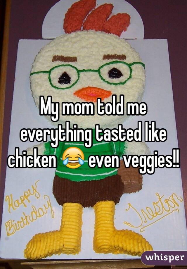 My mom told me everything tasted like chicken 😂 even veggies!!