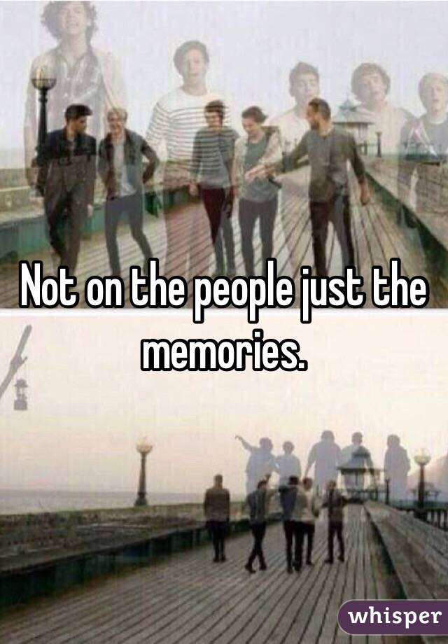 Not on the people just the memories.