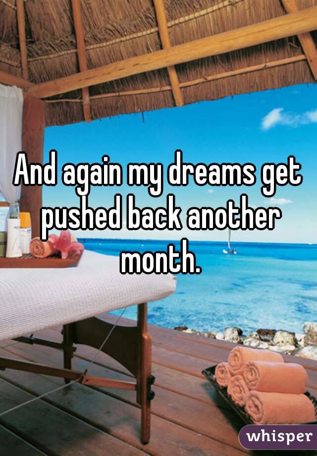And again my dreams get pushed back another month.
