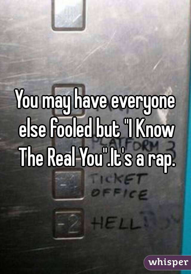 You may have everyone else fooled but "I Know The Real You".It's a rap.