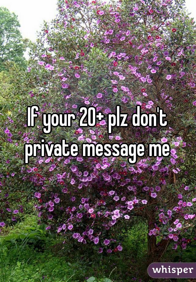 If your 20+ plz don't private message me 