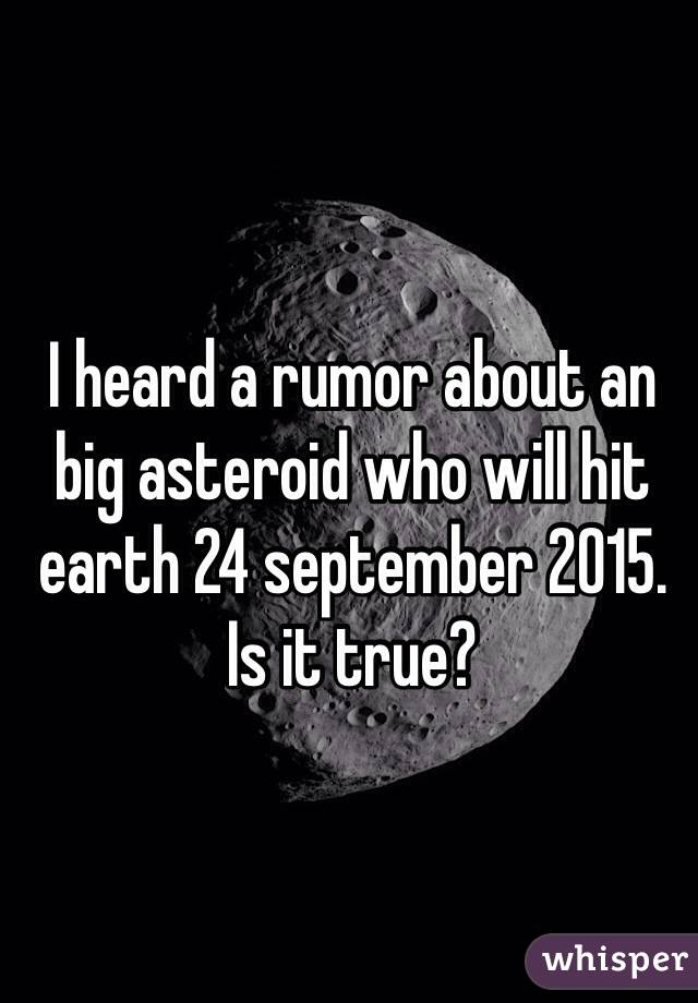 I heard a rumor about an big asteroid who will hit earth 24 september 2015. Is it true?