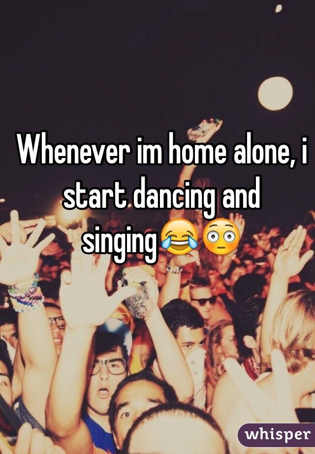 Whenever im home alone, i start dancing and singing😂😳