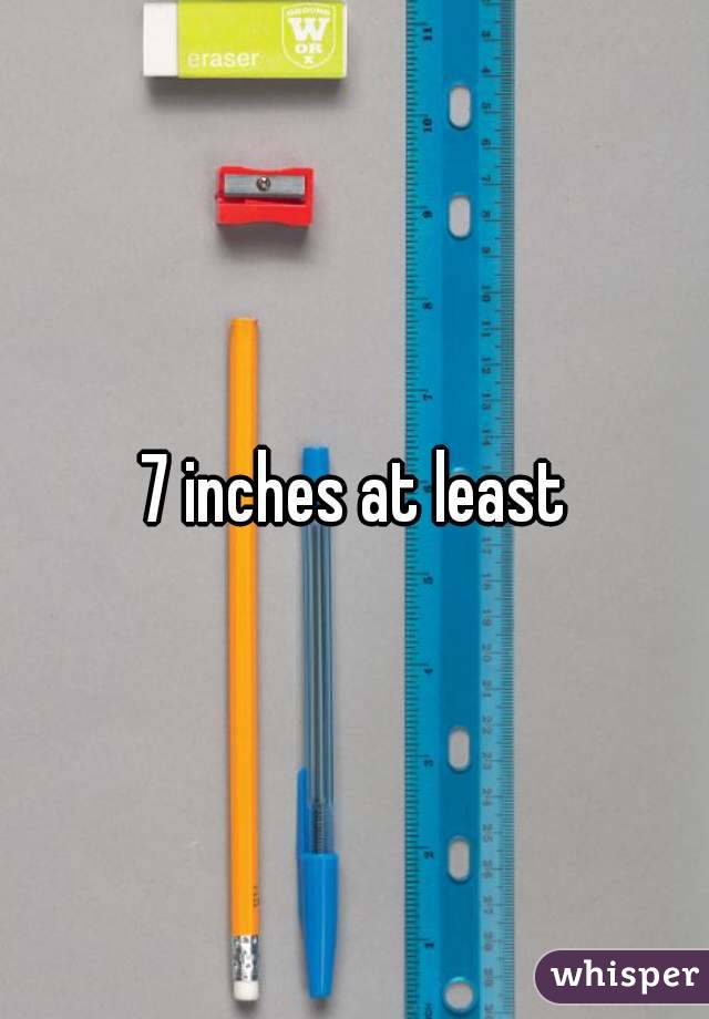 7 inches at least