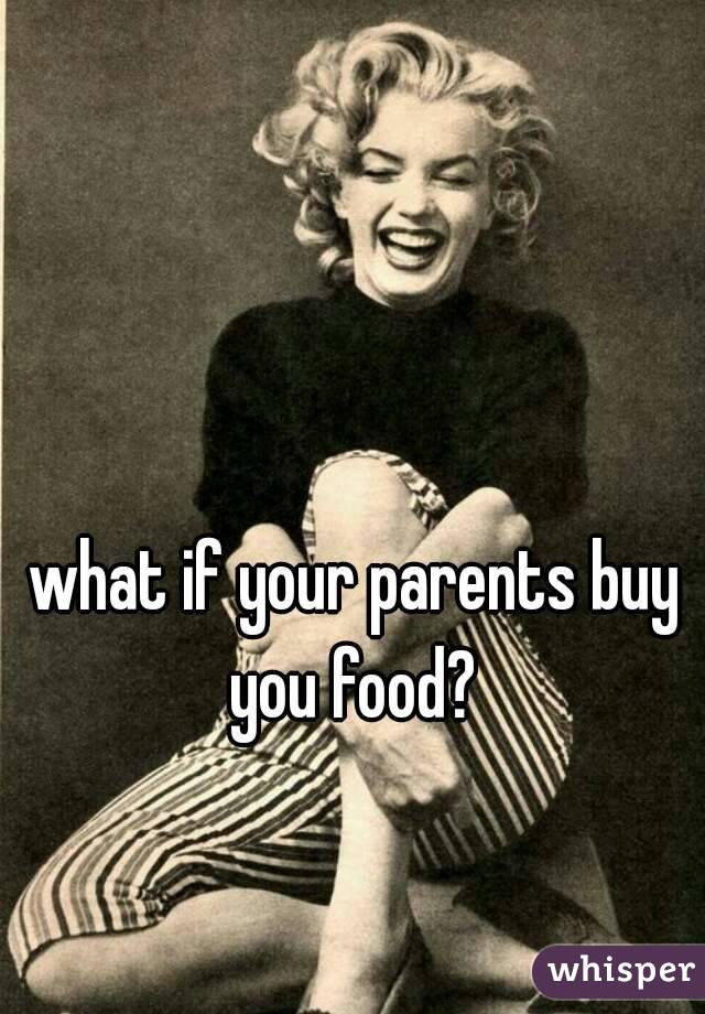 what if your parents buy you food? 