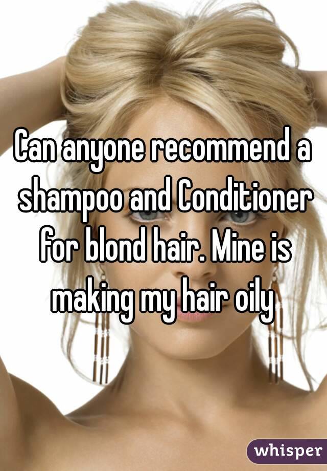 Can anyone recommend a shampoo and Conditioner for blond hair. Mine is making my hair oily 