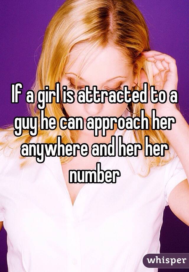 If a girl is attracted to a guy he can approach her anywhere and her her number 