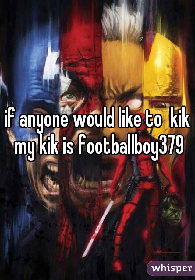 if anyone would like to  kik my kik is footballboy379