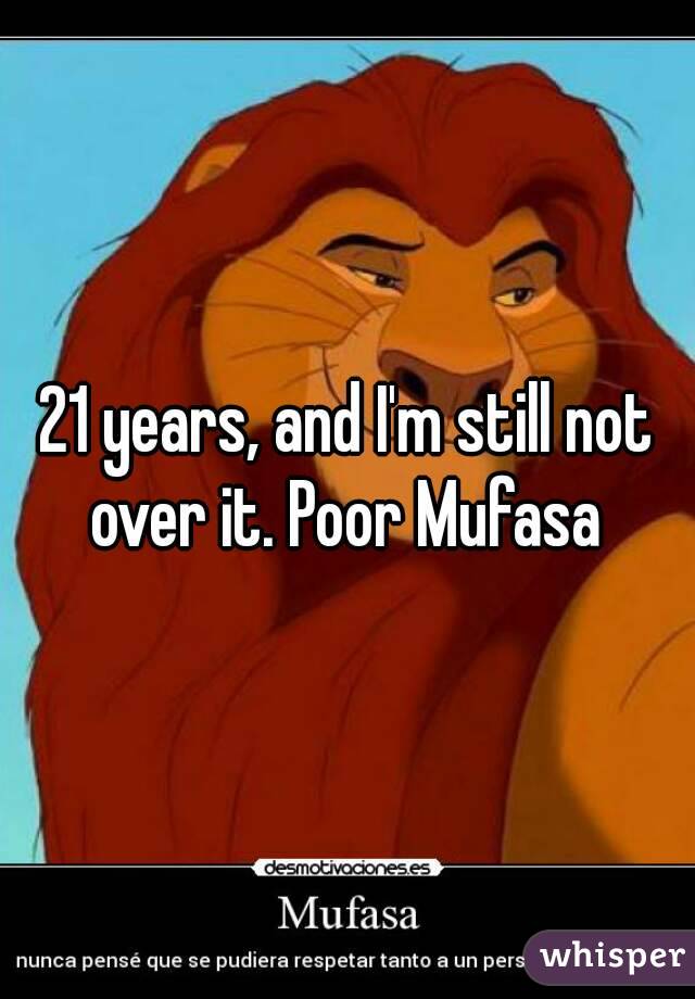 21 years, and I'm still not over it. Poor Mufasa 