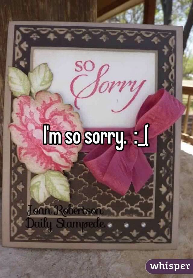 I'm so sorry.  :_(
