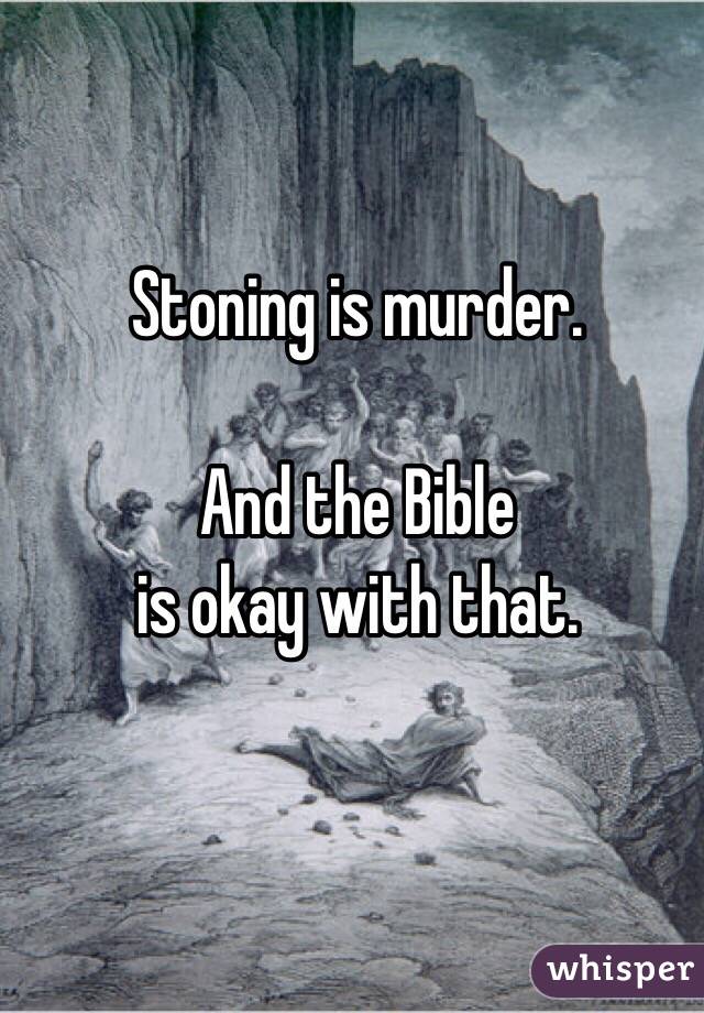 Stoning is murder.

And the Bible 
is okay with that.
