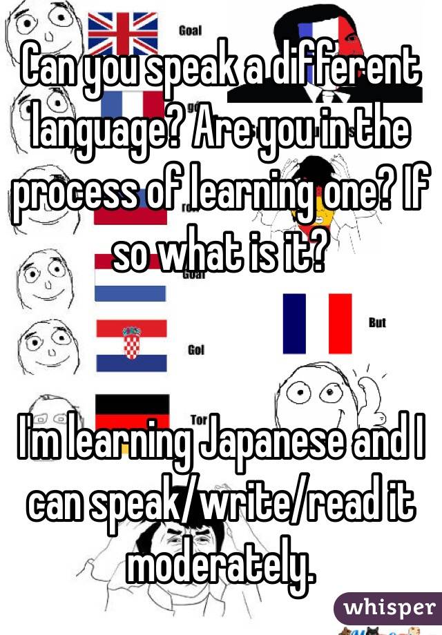 Can you speak a different language? Are you in the process of learning one? If so what is it?


I'm learning Japanese and I can speak/write/read it moderately. 