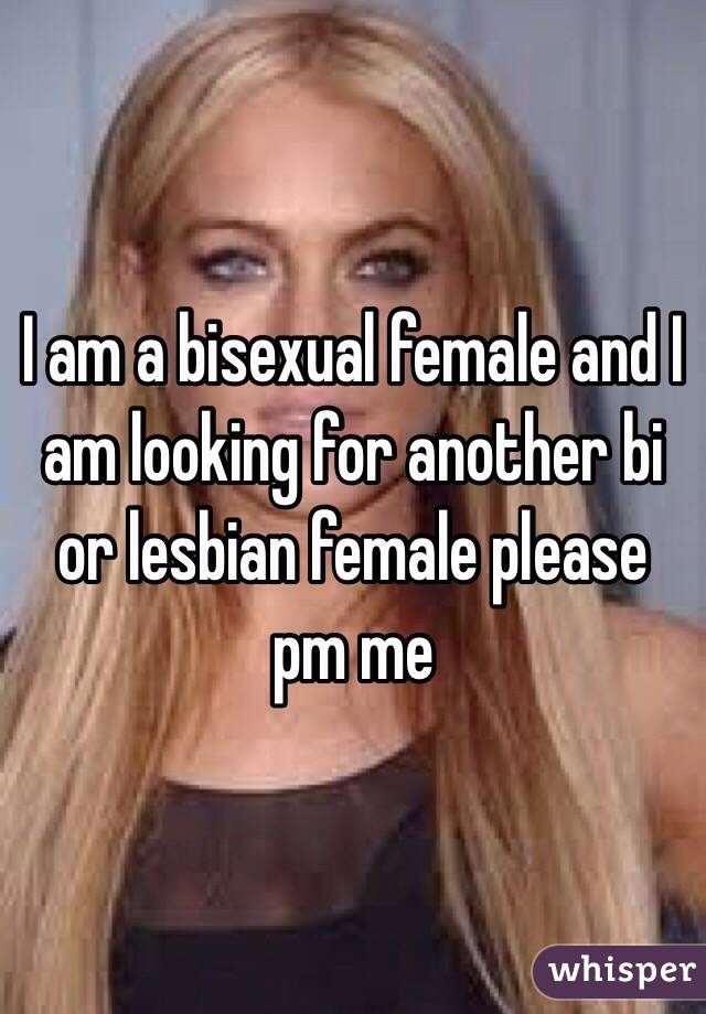 I am a bisexual female and I am looking for another bi or lesbian female please pm me