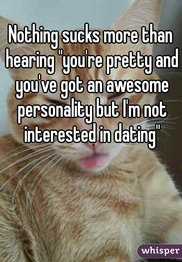 Nothing sucks more than hearing "you're pretty and you've got an awesome personality but I'm not interested in dating"