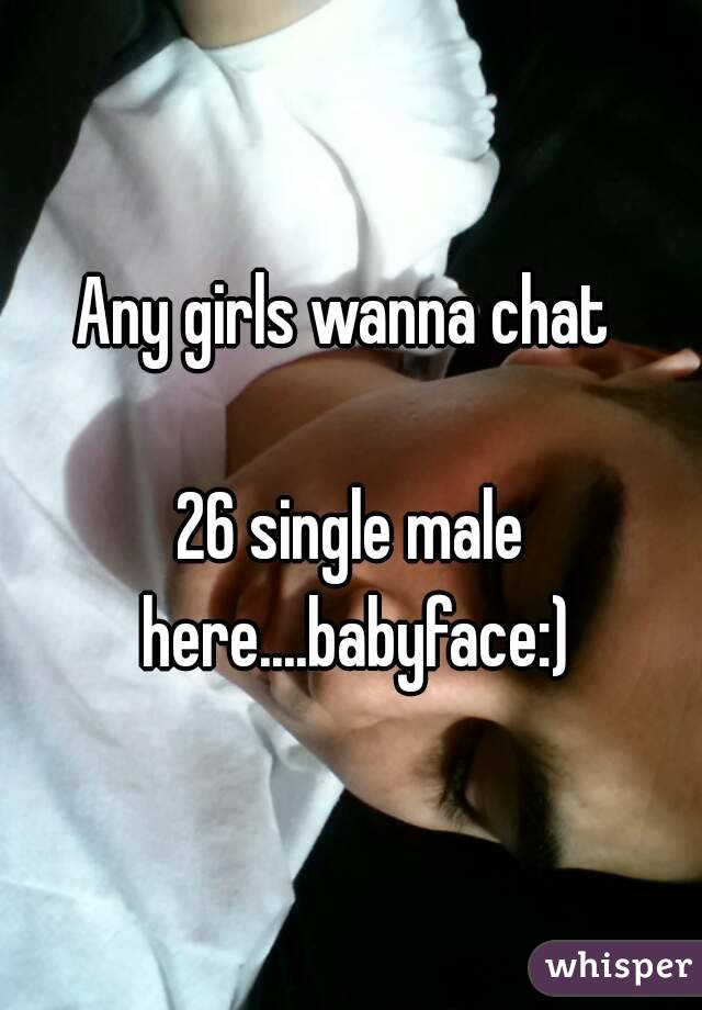 Any girls wanna chat 

26 single male here....babyface:)