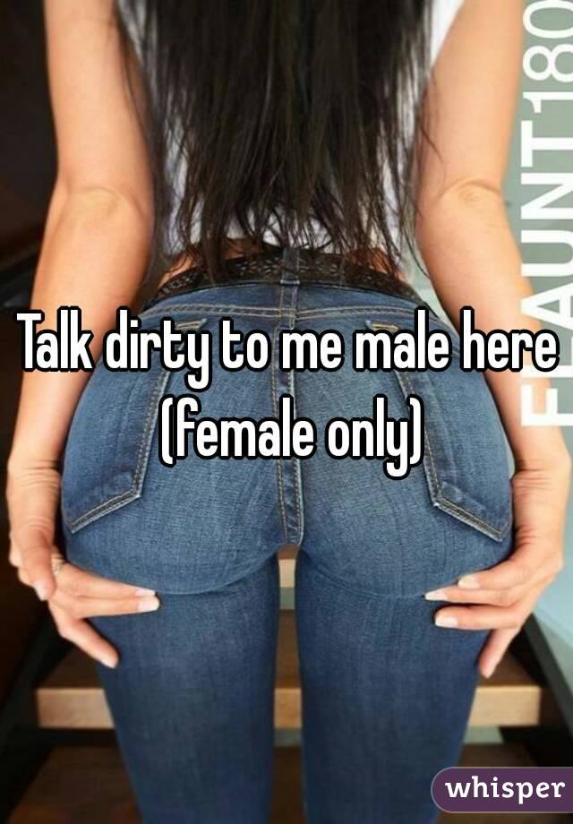 Talk dirty to me male here (female only)