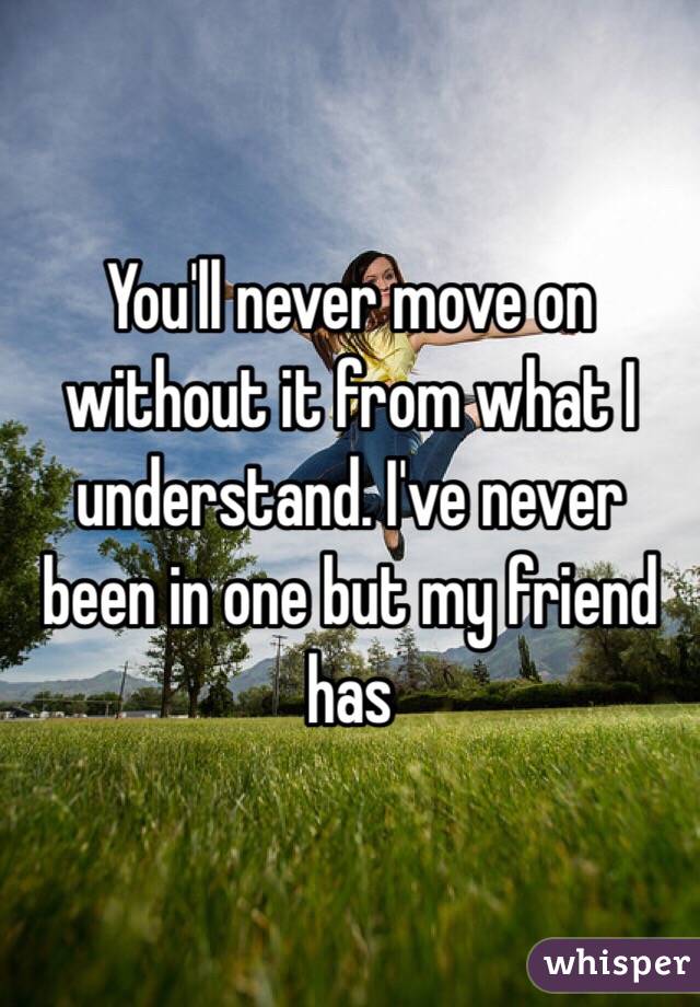 You'll never move on without it from what I understand. I've never been in one but my friend has