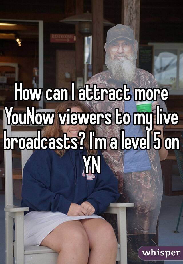 How can I attract more YouNow viewers to my live broadcasts? I'm a level 5 on YN