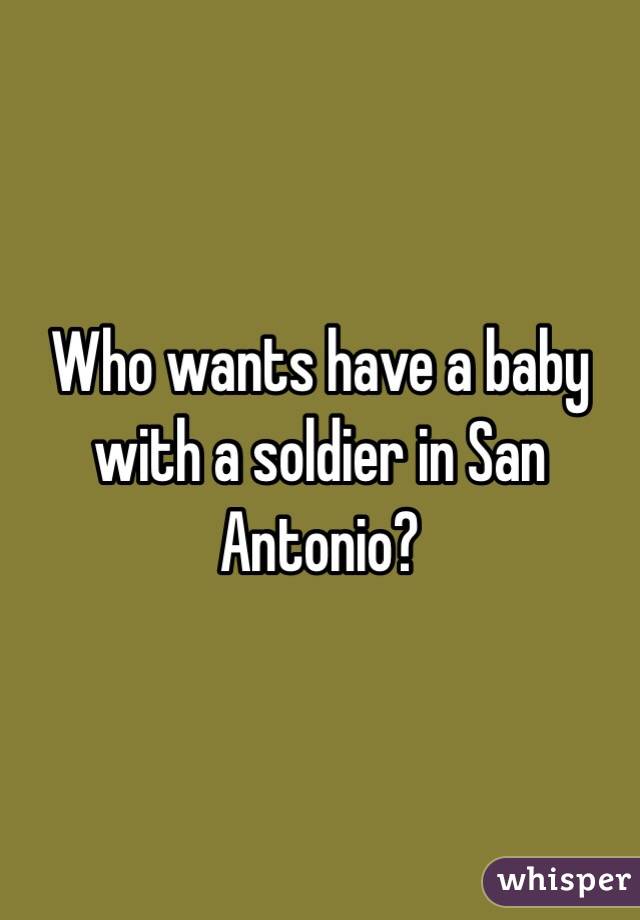 Who wants have a baby with a soldier in San Antonio?