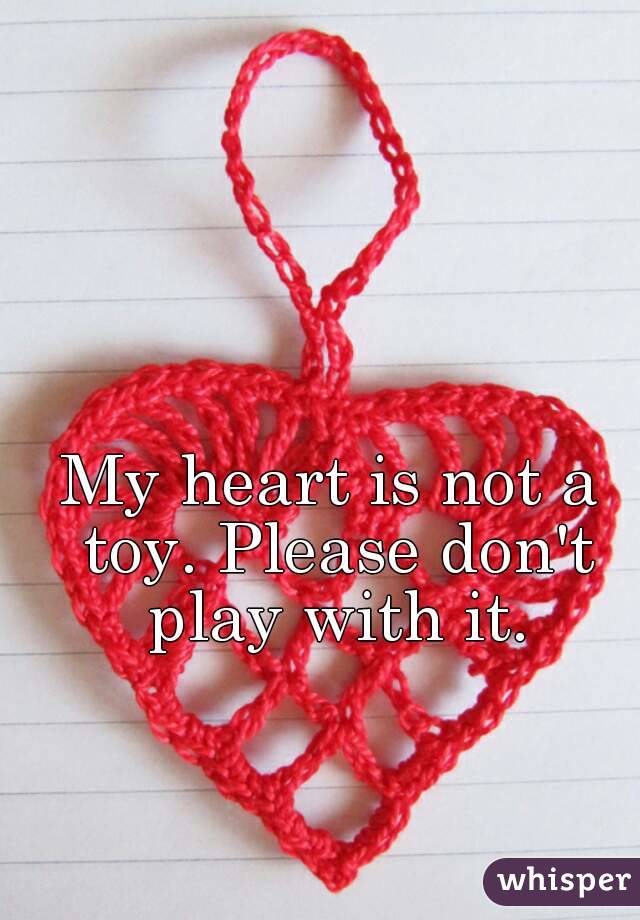 My heart is not a toy. Please don't play with it.