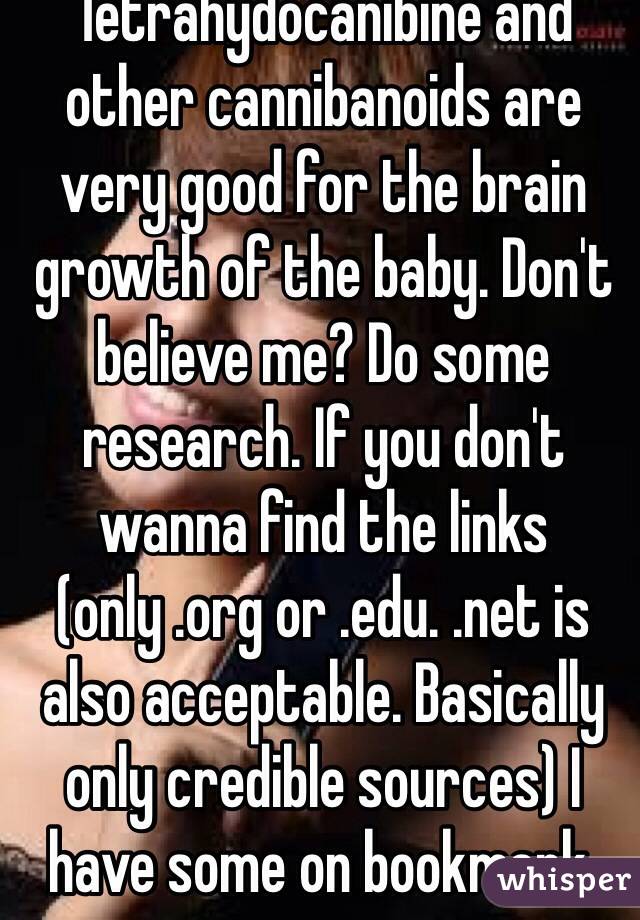 Tetrahydocanibine and other cannibanoids are very good for the brain growth of the baby. Don't believe me? Do some research. If you don't wanna find the links (only .org or .edu. .net is also acceptable. Basically only credible sources) I have some on bookmark. 
