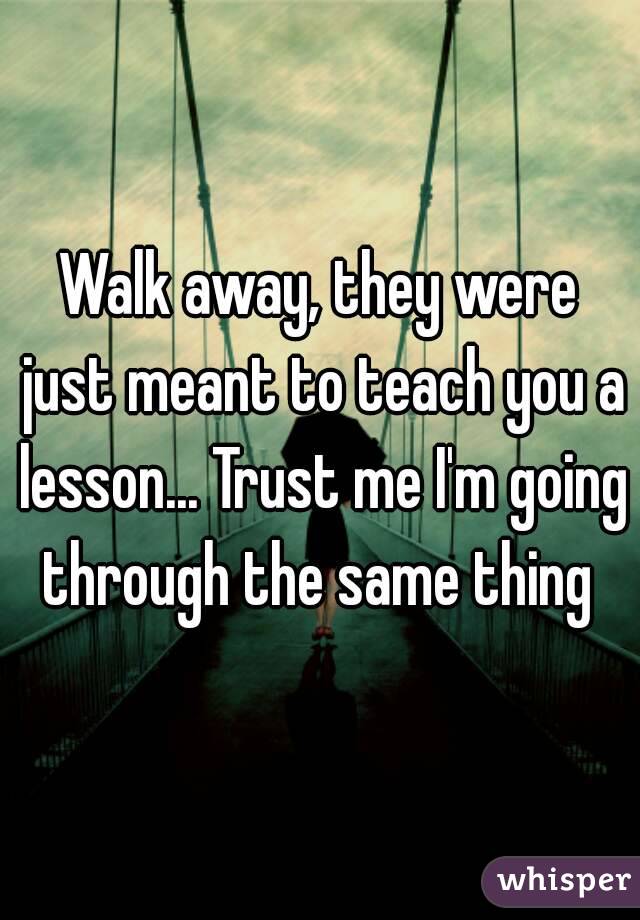 Walk away, they were just meant to teach you a lesson... Trust me I'm going through the same thing 
