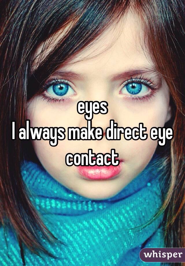 eyes
I always make direct eye contact