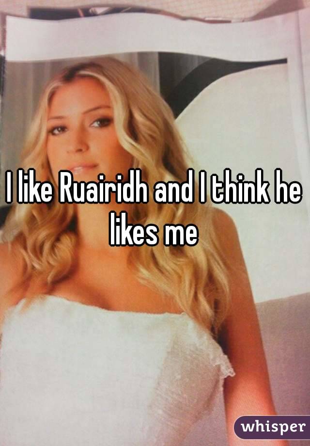 I like Ruairidh and I think he likes me 