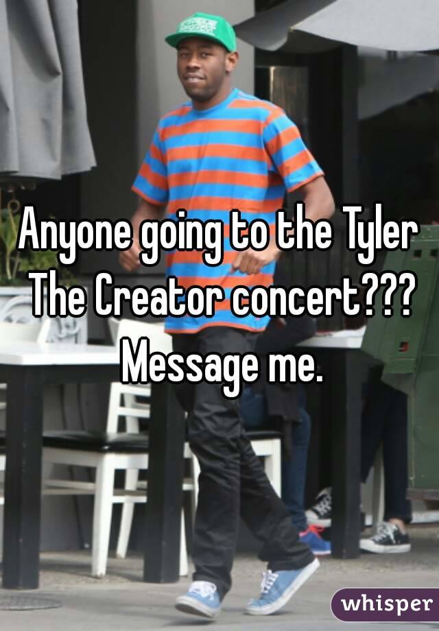 Anyone going to the Tyler The Creator concert??? Message me.