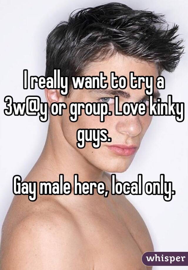 I really want to try a 3w@y or group. Love kinky guys.

Gay male here, local only.