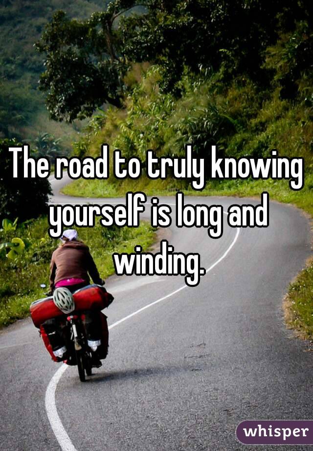 The road to truly knowing yourself is long and winding.