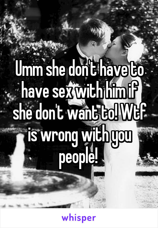Umm she don't have to have sex with him if she don't want to! Wtf is wrong with you people! 