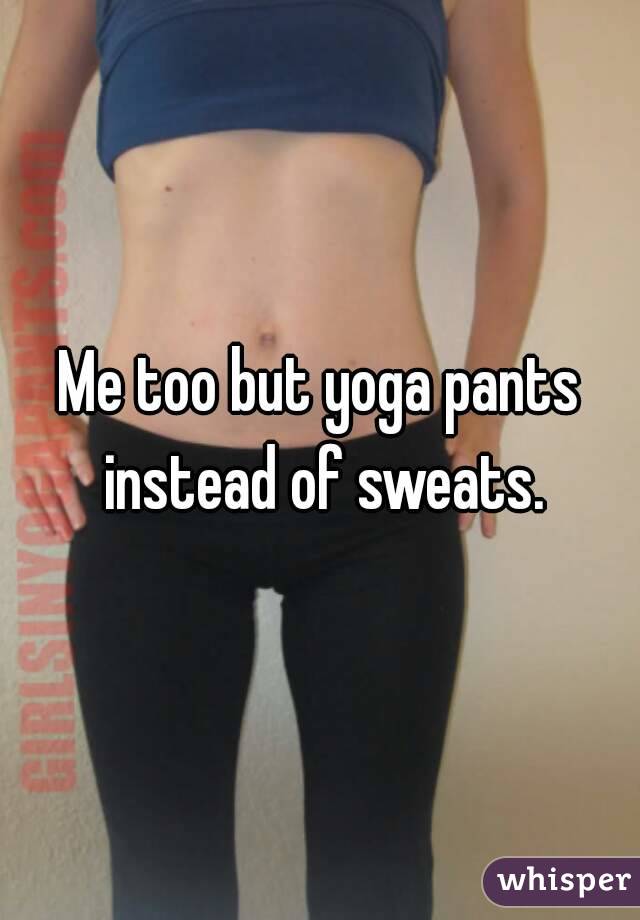Me too but yoga pants instead of sweats.