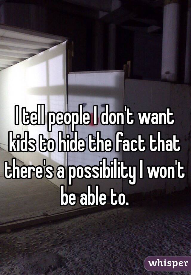 I tell people I don't want kids to hide the fact that there's a possibility I won't be able to. 