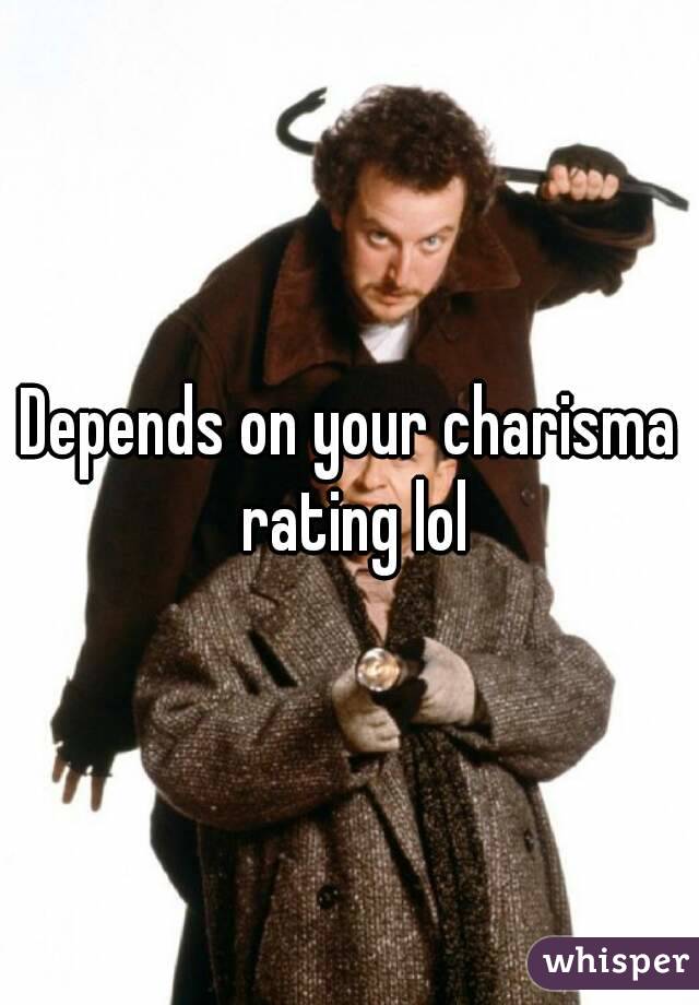 Depends on your charisma rating lol