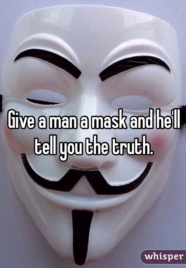 Give a man a mask and he'll tell you the truth. 

