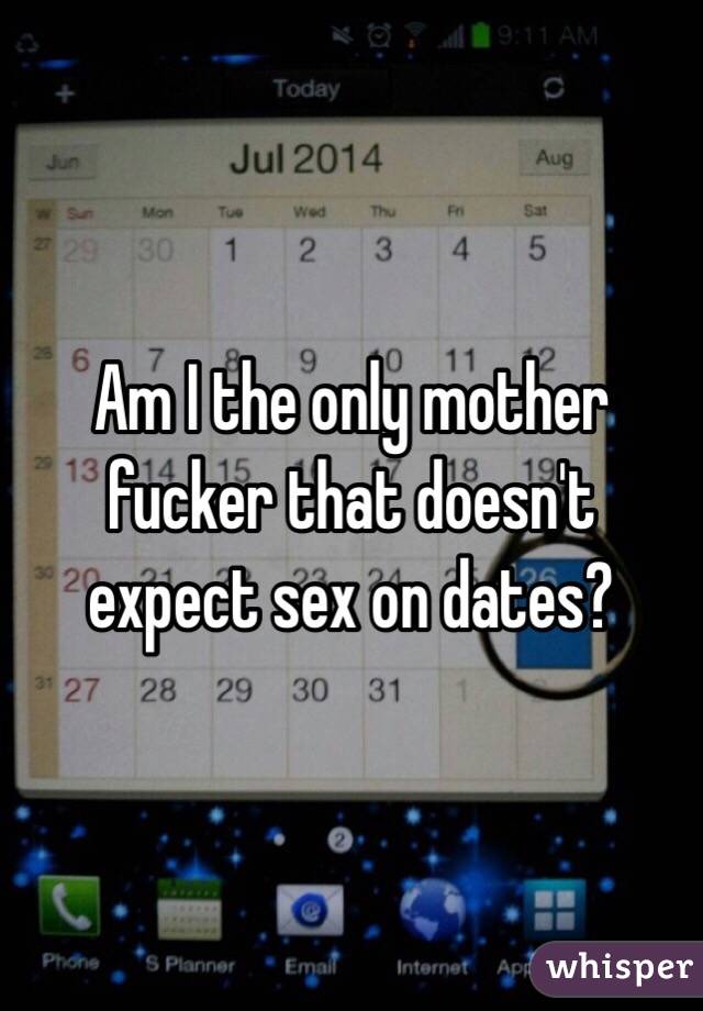 Am I the only mother fucker that doesn't expect sex on dates?