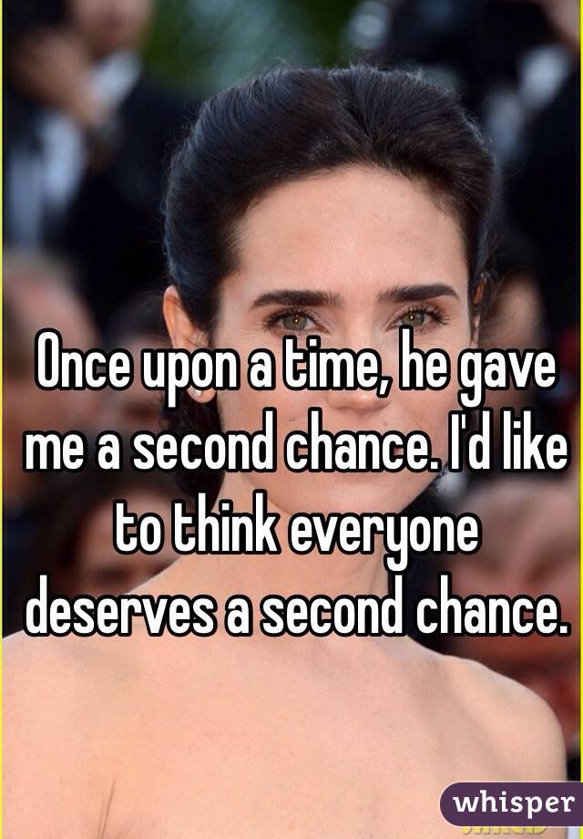 Once upon a time, he gave me a second chance. I'd like to think everyone deserves a second chance. 
