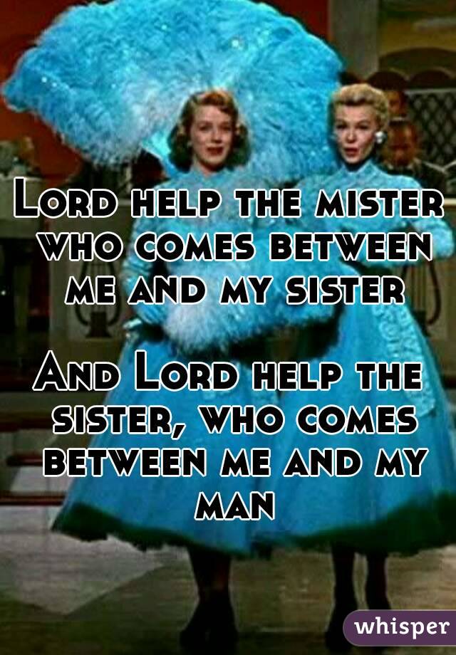 Lord help the mister who comes between me and my sister

And Lord help the sister, who comes between me and my man