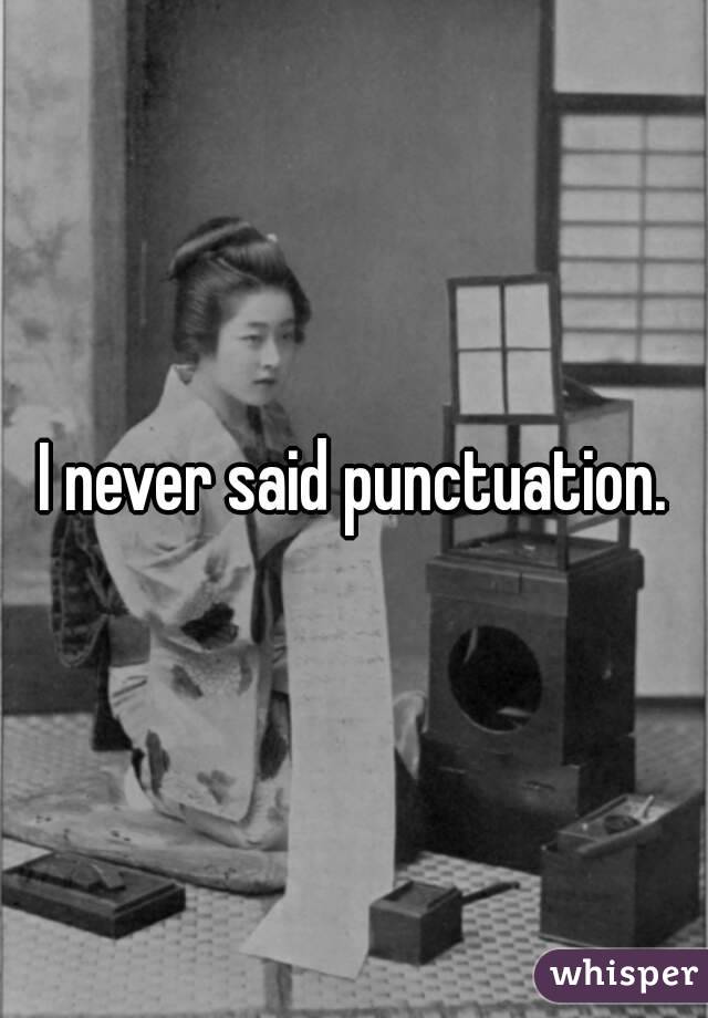I never said punctuation.