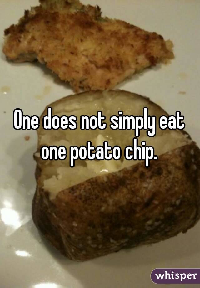 One does not simply eat one potato chip. 