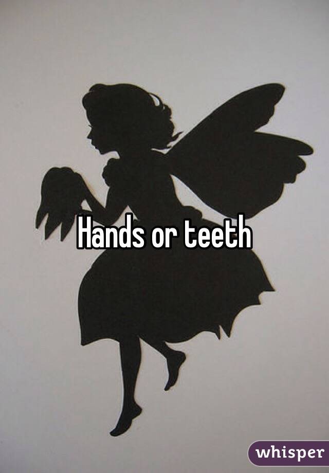 Hands or teeth