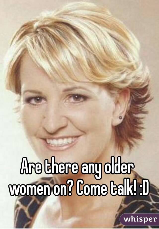 Are there any older women on? Come talk! :D
