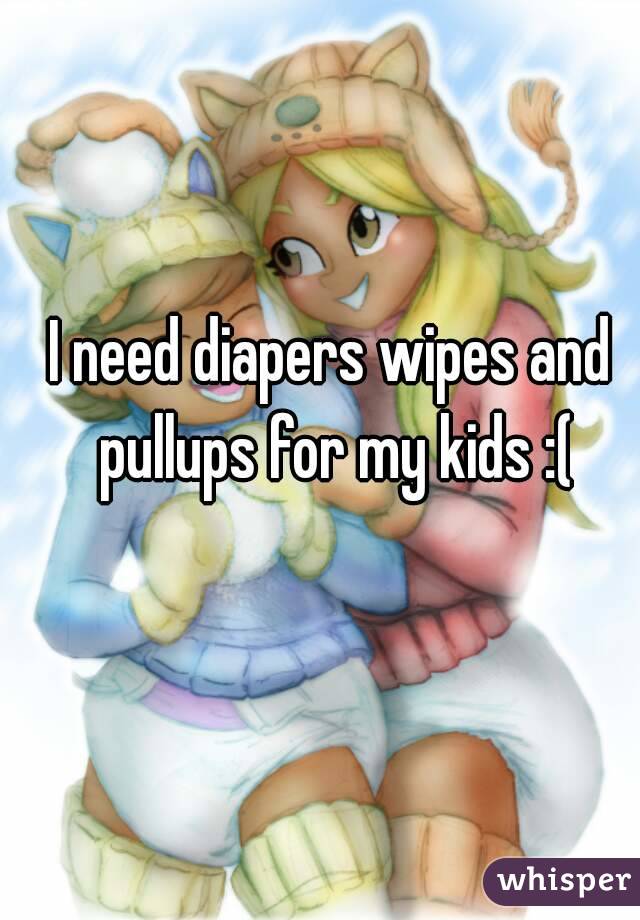 I need diapers wipes and pullups for my kids :(