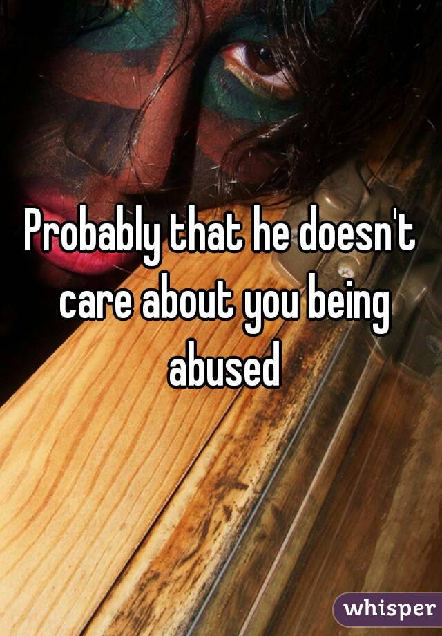 Probably that he doesn't care about you being abused