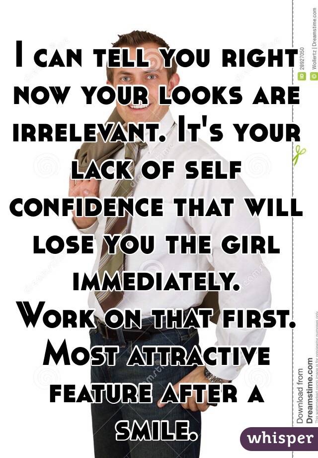 I can tell you right now your looks are irrelevant. It's your lack of self confidence that will lose you the girl immediately.
Work on that first. Most attractive feature after a smile.