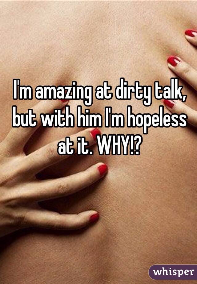 I'm amazing at dirty talk, but with him I'm hopeless at it. WHY!?