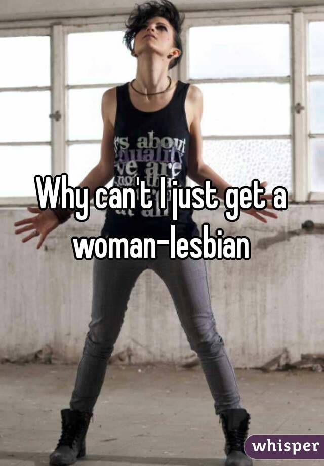 Why can't I just get a woman-lesbian 