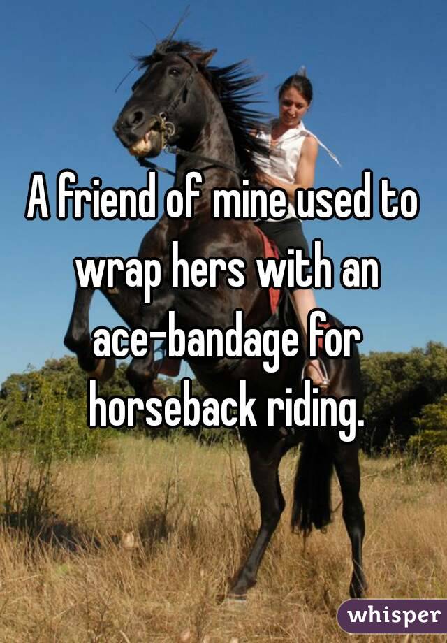 A friend of mine used to wrap hers with an ace-bandage for horseback riding.