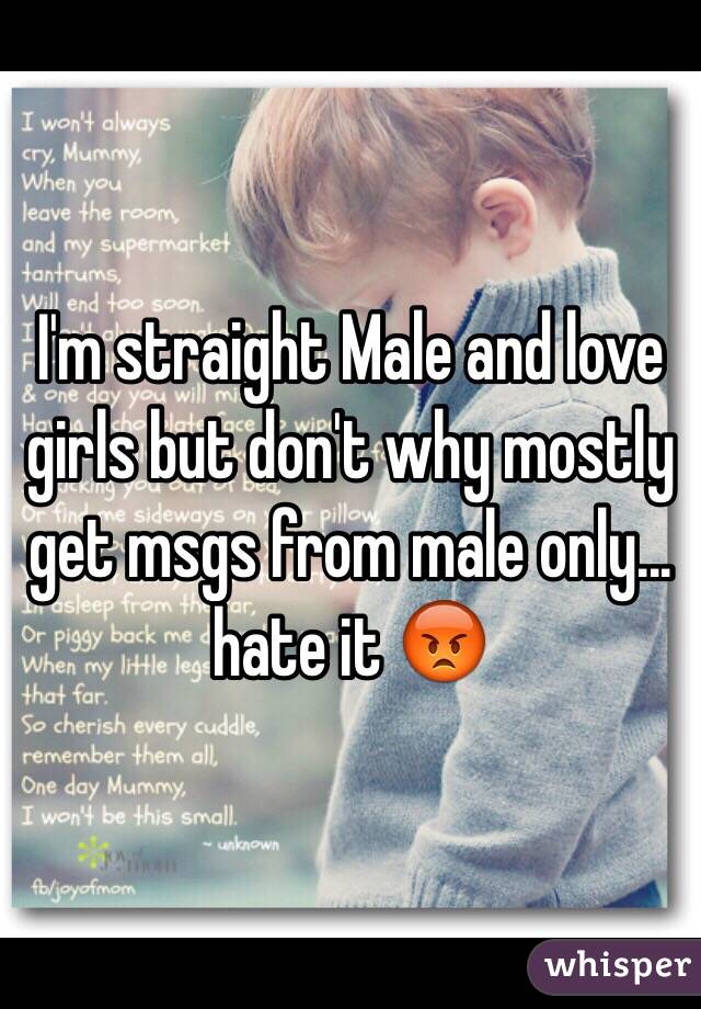 I'm straight Male and love girls but don't why mostly get msgs from male only... hate it 😡